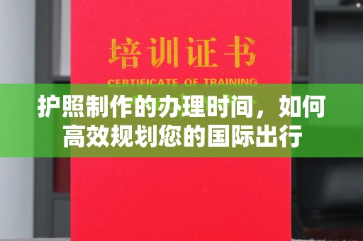 翠屏护照制作的办理时间，如何高效规划您的国际出行